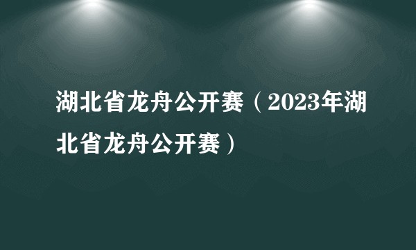 湖北省龙舟公开赛（2023年湖北省龙舟公开赛）