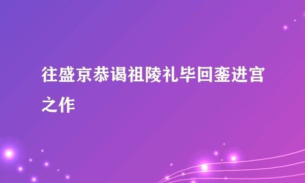 往盛京恭谒祖陵礼毕回銮进宫之作