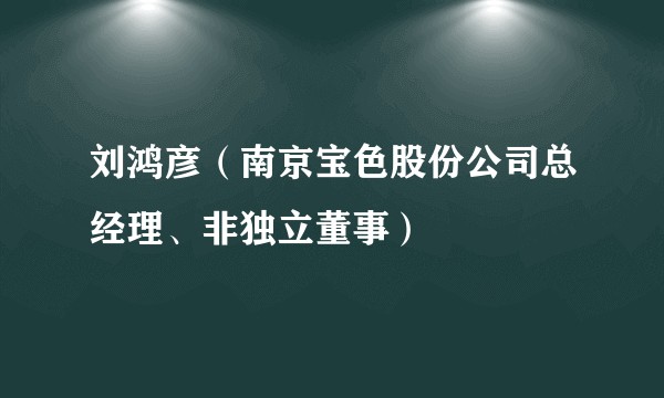 刘鸿彦（南京宝色股份公司总经理、非独立董事）