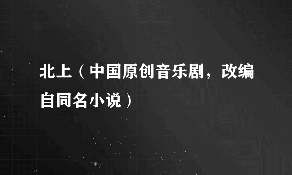 北上（中国原创音乐剧，改编自同名小说）