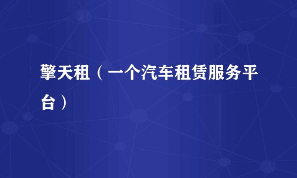 擎天租(一个汽车租赁服务平台)