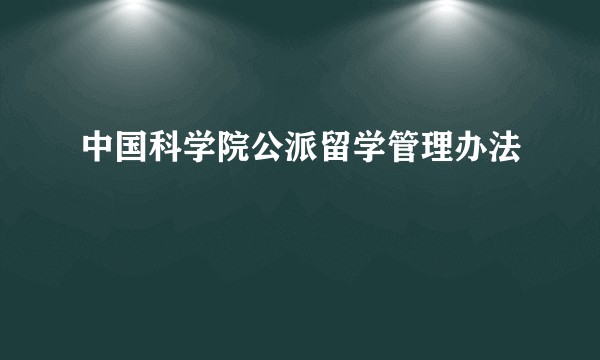 中国科学院公派留学管理办法