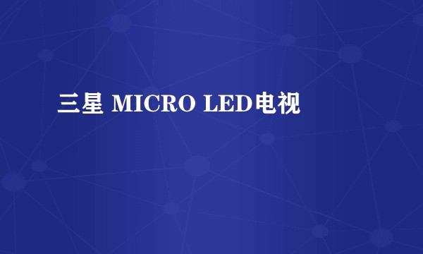 三星 MICRO LED电视