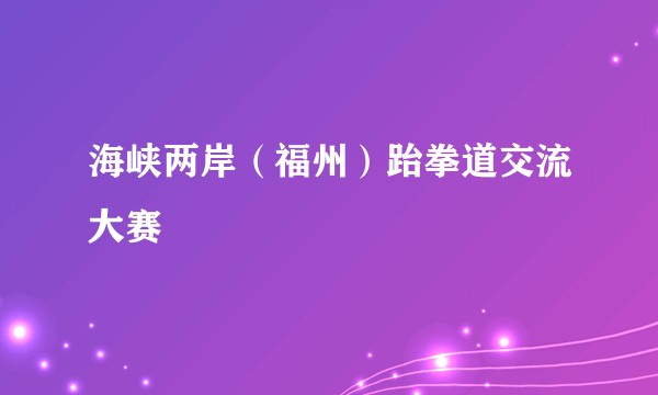 海峡两岸(福州)跆拳道交流大赛