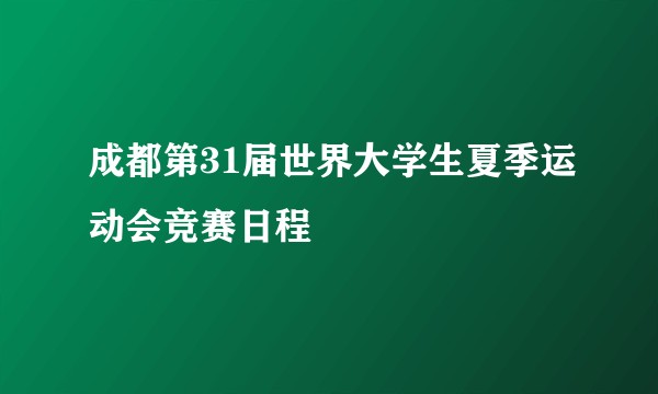 成都第31届世界大学生夏季运动会竞赛日程