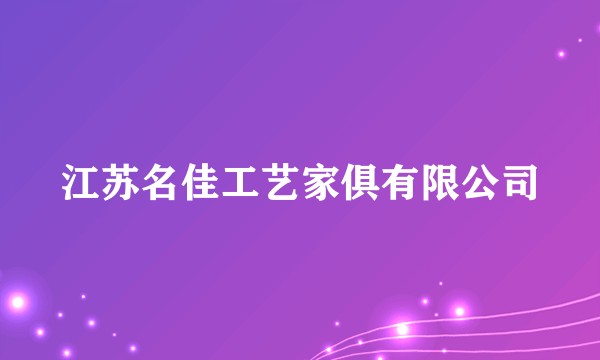 江苏名佳工艺家俱有限公司