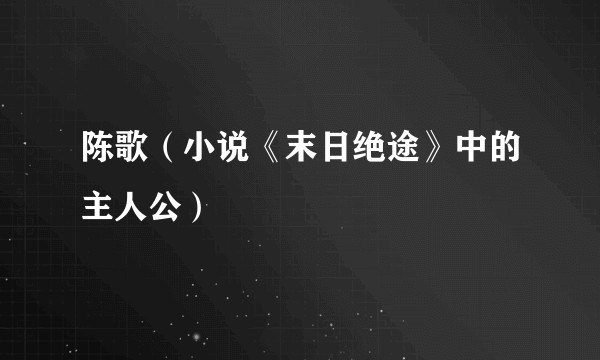 陈歌(小说《末日绝途》中的主人公)