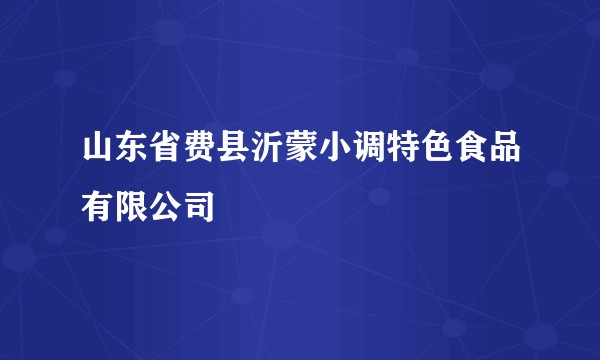 山东省费县沂蒙小调特色食品有限公司