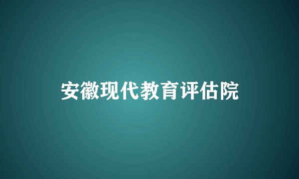 安徽现代教育评估院