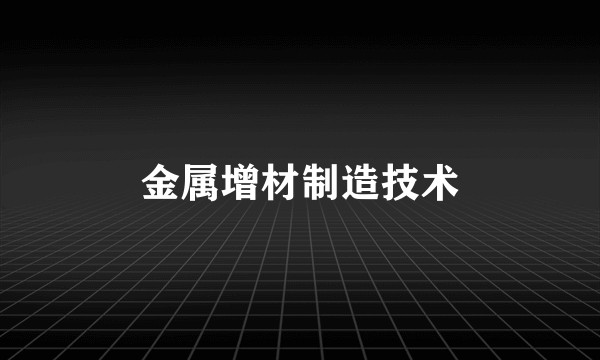 金属增材制造技术