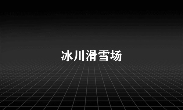 冰川滑雪场