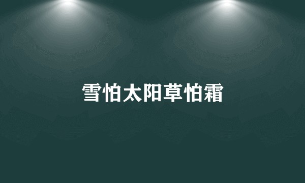 雪怕太阳草怕霜
