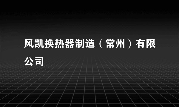 风凯换热器制造（常州）有限公司