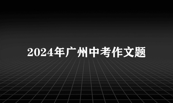 2024年广州中考作文题