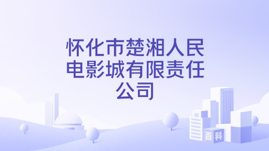 怀化市楚湘人民电影城有限责任公司