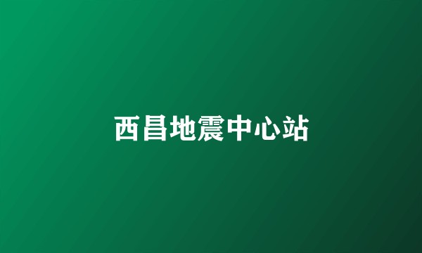 西昌地震中心站