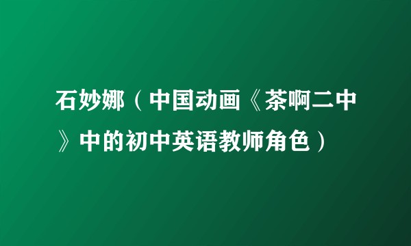 石妙娜（中国动画《茶啊二中》中的初中英语教师角色）
