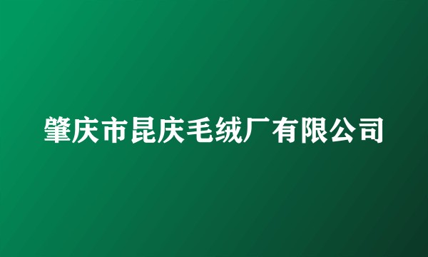 肇庆市昆庆毛绒厂有限公司