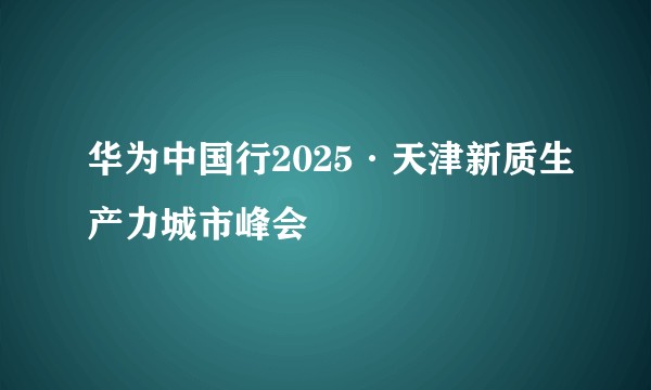 华为中国行2025·天津新质生产力城市峰会