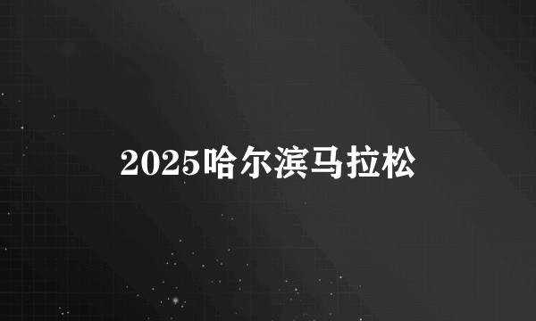 2025哈尔滨马拉松