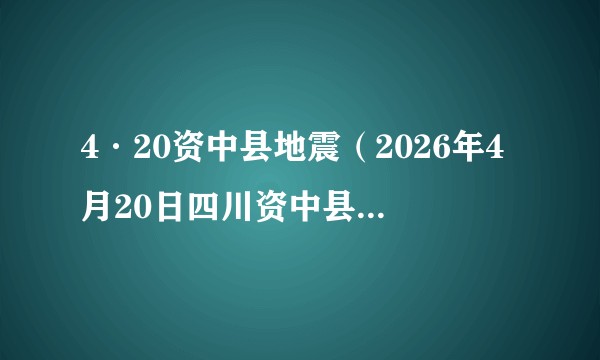 4·20资中县地震（2026年4月20日四川资中县发生4.5级地震，震源深度7千米。）