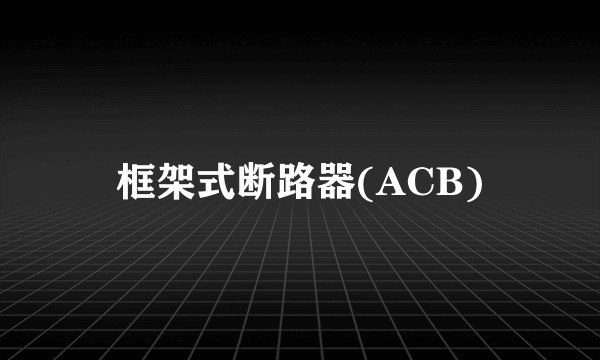 框架式断路器(ACB)