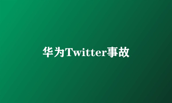 华为Twitter事故