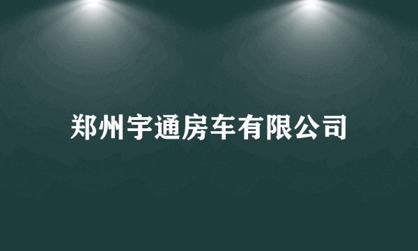 郑州宇通房车有限公司