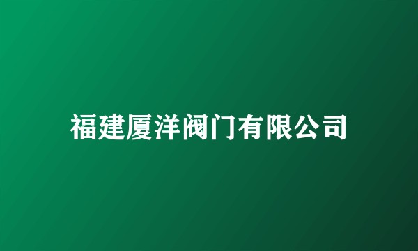 福建厦洋阀门有限公司
