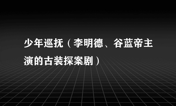 少年巡抚(李明德、谷蓝帝主演的古装探案剧)