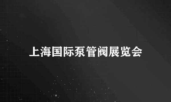 上海国际泵管阀展览会