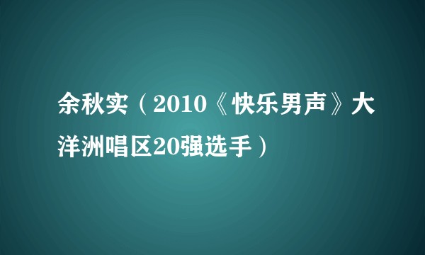余秋实（2010《快乐男声》大洋洲唱区20强选手）