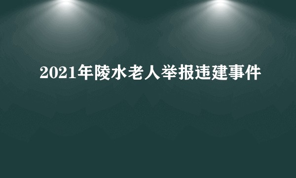 2021年陵水老人举报违建事件