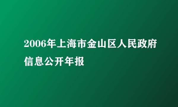 2006年上海市金山区人民政府信息公开年报