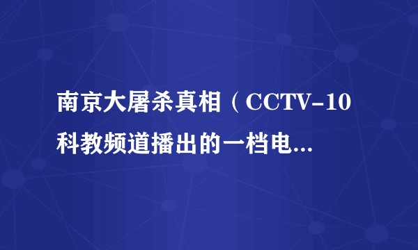 南京大屠杀真相（CCTV-10科教频道播出的一档电视节目）