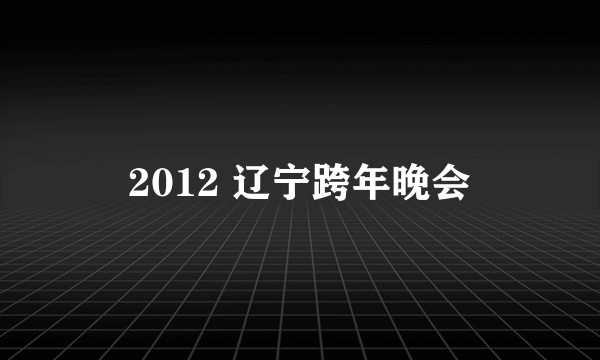 2012 辽宁跨年晚会