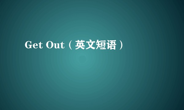 Get Out（英文短语）