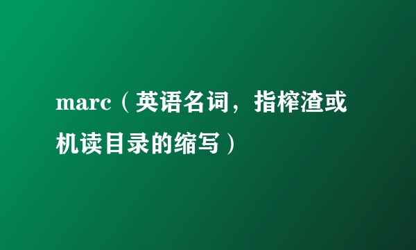 marc（英语名词，指榨渣或机读目录的缩写）
