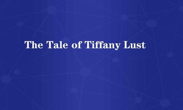 The Tale of Tiffany Lust