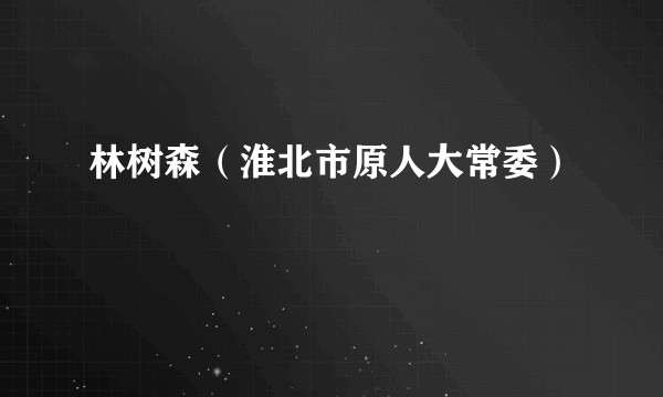 林树森（淮北市原人大常委）