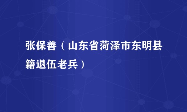 张保善（山东省菏泽市东明县籍退伍老兵）