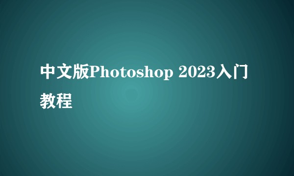 中文版Photoshop 2023入门教程