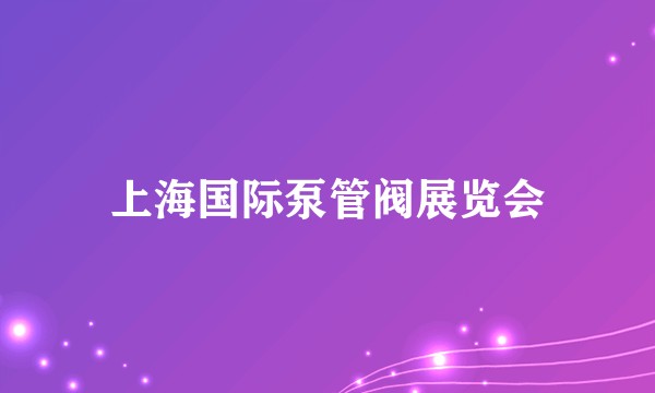 上海国际泵管阀展览会