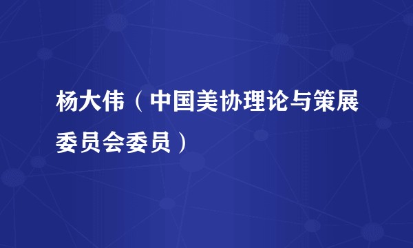 杨大伟（中国美协理论与策展委员会委员）