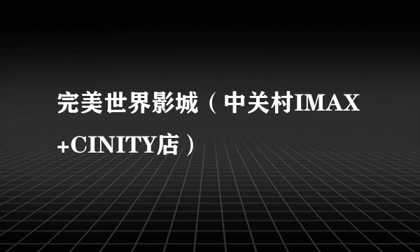 完美世界影城（中关村IMAX+CINITY店）