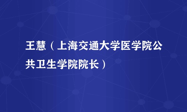 王慧（上海交通大学医学院公共卫生学院院长）