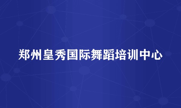 郑州皇秀国际舞蹈培训中心