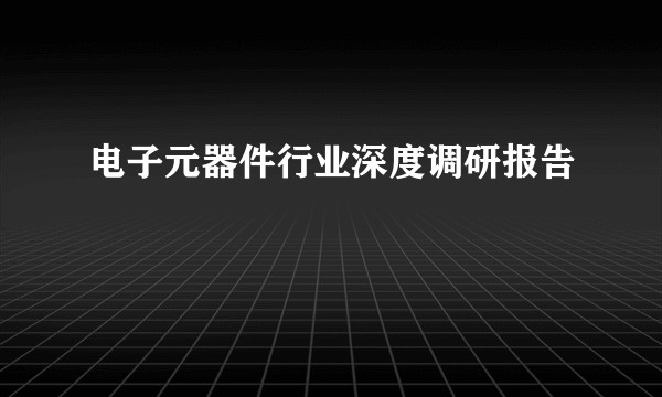 电子元器件行业深度调研报告
