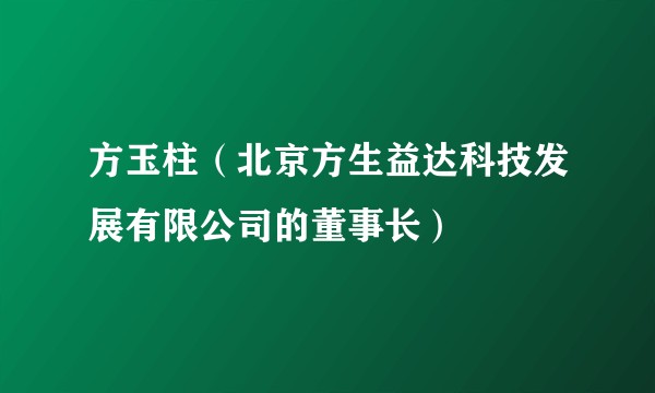 方玉柱（北京方生益达科技发展有限公司的董事长）