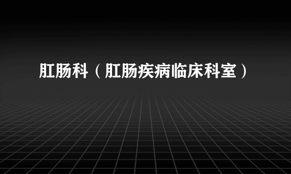 肛肠科（肛肠疾病临床科室）